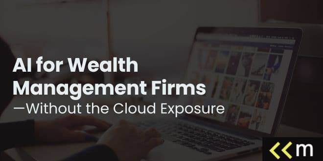 AI for Wealth Management Firms—Without the Cloud Exposure