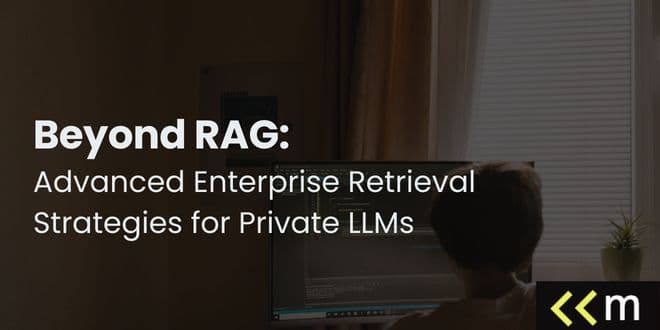 Beyond RAG: Advanced Enterprise Retrieval Strategies for Private LLMs