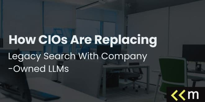 How CIOs Are Replacing Legacy Search With Company-Owned LLMs
