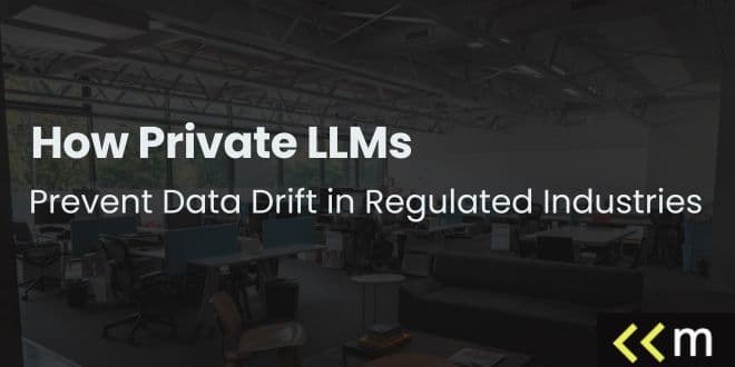 How Private LLMs Prevent Data Drift in Regulated Industries