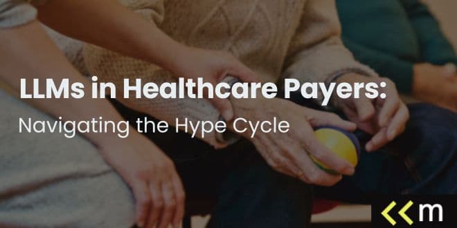 LLMs in Healthcare Payers: Navigating the Hype Cycle
