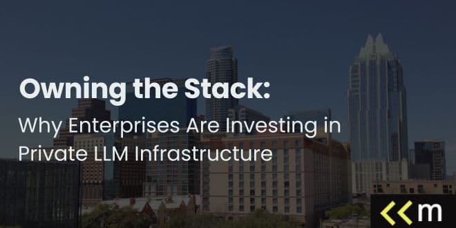 Owning the Stack: Why Enterprises Are Investing in Private LLM Infrastructure