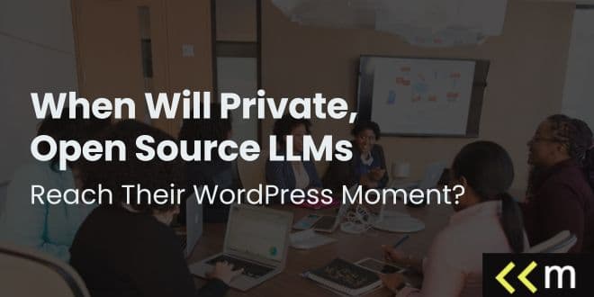 When Will Private, Open Source LLMs Have Their WordPress Moment?