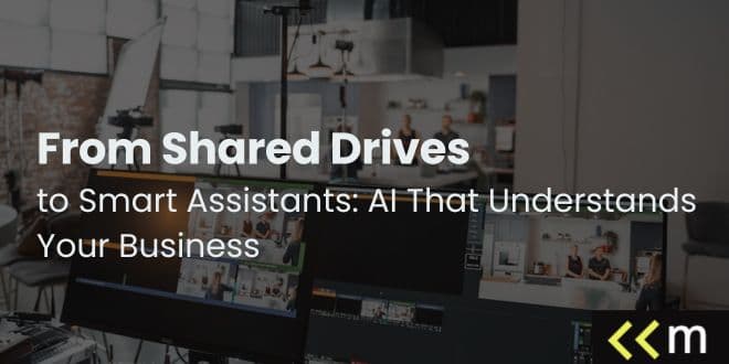 From Shared Drives to Smart Assistants: AI That Understands Your Business