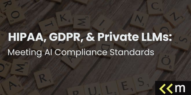HIPAA, GDPR, & Private LLMs: Meeting AI Compliance Standards